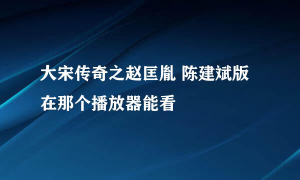 大宋传奇之赵匡胤 陈建斌版 在那个播放器能看