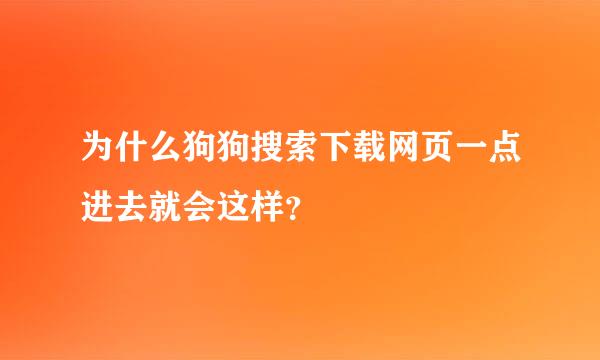 为什么狗狗搜索下载网页一点进去就会这样？