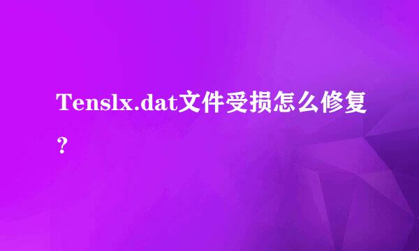 Tenslx.dat文件受损怎么修复？