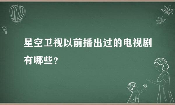 星空卫视以前播出过的电视剧有哪些？