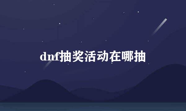 dnf抽奖活动在哪抽