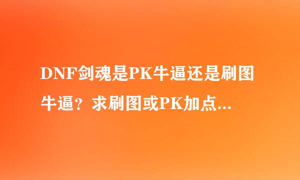 DNF剑魂是PK牛逼还是刷图牛逼？求刷图或PK加点，谢谢先