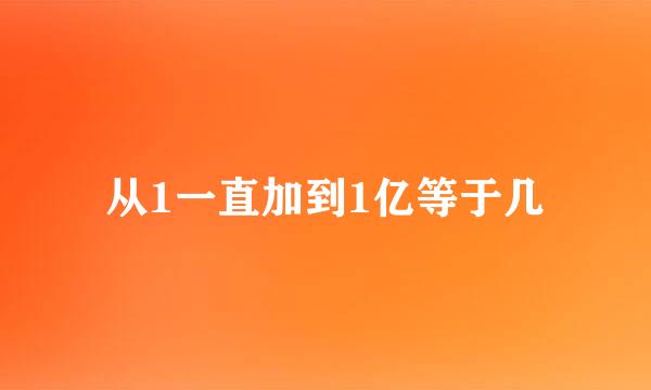 从1一直加到1亿等于几