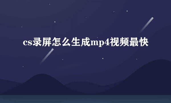 cs录屏怎么生成mp4视频最快