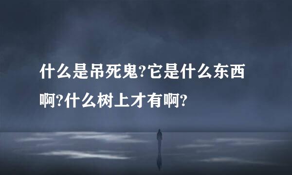 什么是吊死鬼?它是什么东西啊?什么树上才有啊?