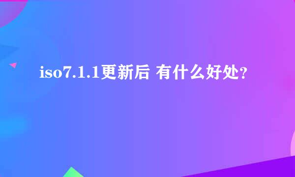 iso7.1.1更新后 有什么好处？