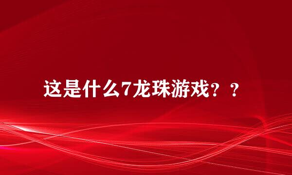 这是什么7龙珠游戏？？