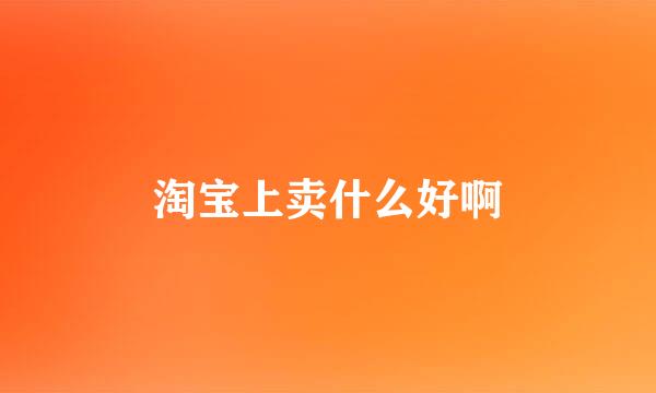 淘宝上卖什么好啊