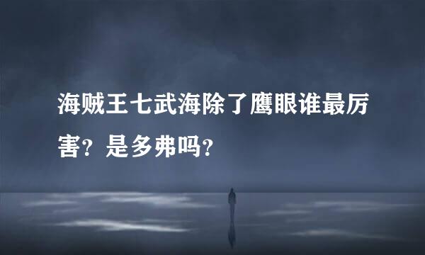 海贼王七武海除了鹰眼谁最厉害？是多弗吗？