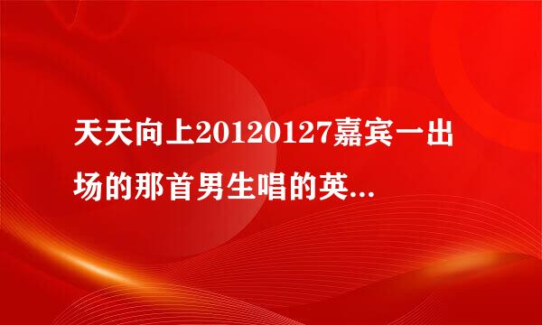 天天向上20120127嘉宾一出场的那首男生唱的英文歌曲叫什么名字?还有欧弟在火车上的时候那首歌!