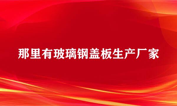 那里有玻璃钢盖板生产厂家