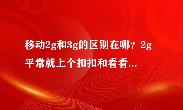 移动2g和3g的区别在哪？2g平常就上个扣扣和看看网页够用吗？两个相差多少kb