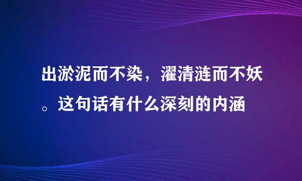 出淤泥而不染，濯清涟而不妖。这句话有什么深刻的内涵