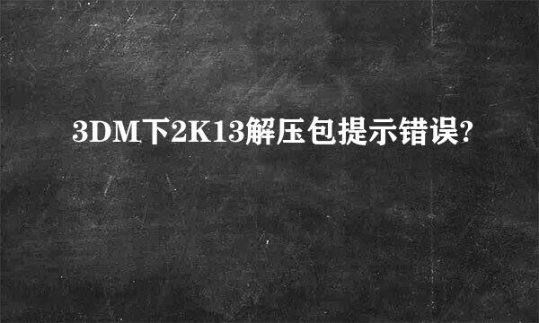 3DM下2K13解压包提示错误?