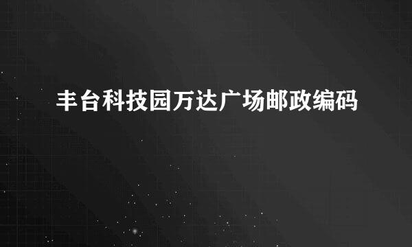 丰台科技园万达广场邮政编码