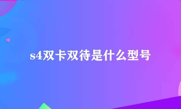 s4双卡双待是什么型号