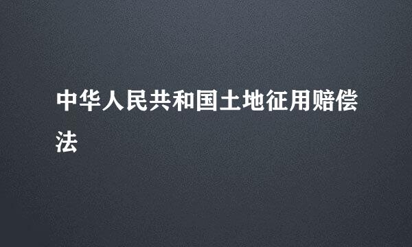 中华人民共和国土地征用赔偿法