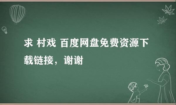 求 村戏 百度网盘免费资源下载链接，谢谢