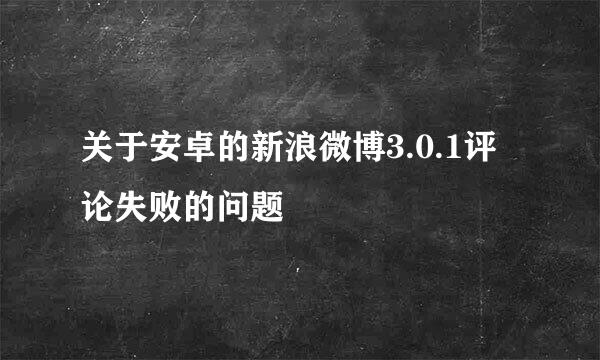 关于安卓的新浪微博3.0.1评论失败的问题