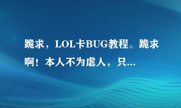 跪求，LOL卡BUG教程。跪求啊！本人不为虐人，只是想让TX重视。