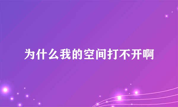 为什么我的空间打不开啊