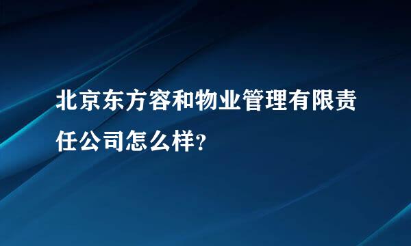 北京东方容和物业管理有限责任公司怎么样？