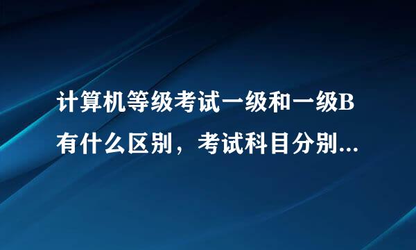 计算机等级考试一级和一级B有什么区别，考试科目分别都有什么?