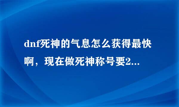 dnf死神的气息怎么获得最快啊，现在做死神称号要250个帮帮忙啊