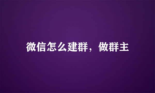 微信怎么建群，做群主