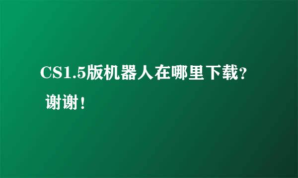 CS1.5版机器人在哪里下载？  谢谢！