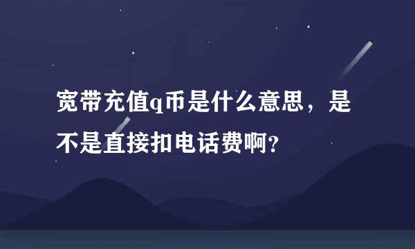 宽带充值q币是什么意思，是不是直接扣电话费啊？