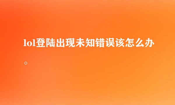 lol登陆出现未知错误该怎么办。