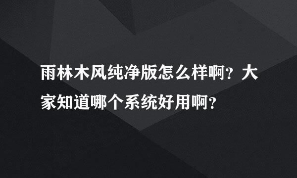 雨林木风纯净版怎么样啊？大家知道哪个系统好用啊？