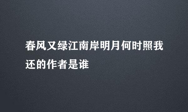 春风又绿江南岸明月何时照我还的作者是谁