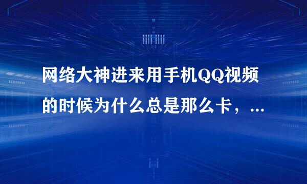 网络大神进来用手机QQ视频的时候为什么总是那么卡，可是我的网是四狗以上我有两个手机，我就拿着两个手