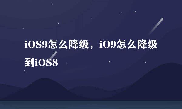 iOS9怎么降级，iO9怎么降级到iOS8