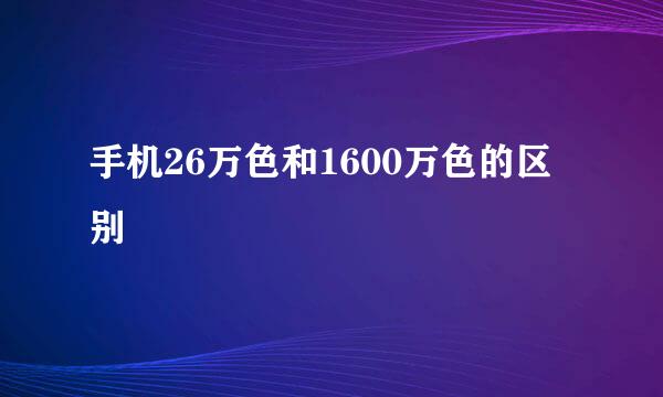 手机26万色和1600万色的区别