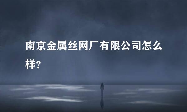 南京金属丝网厂有限公司怎么样？