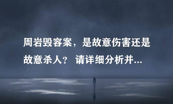 周岩毁容案，是故意伤害还是故意杀人？ 请详细分析并说出你的观点。