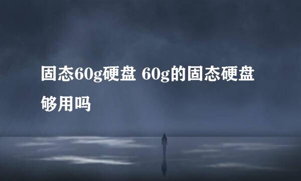 固态60g硬盘 60g的固态硬盘够用吗