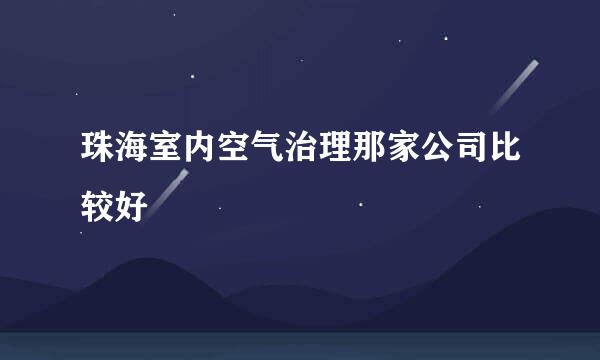 珠海室内空气治理那家公司比较好