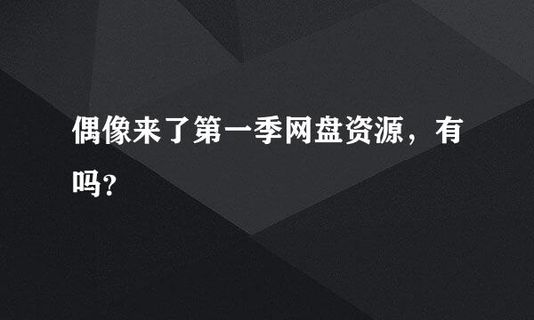 偶像来了第一季网盘资源，有吗？