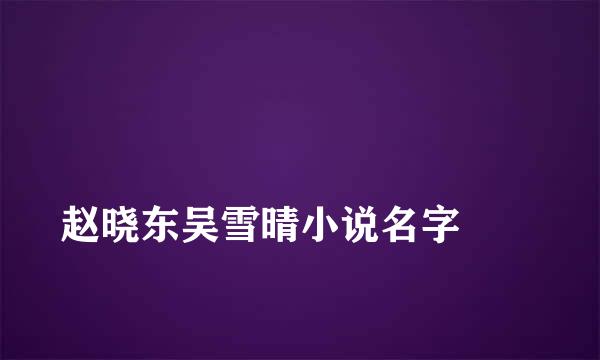 
赵晓东吴雪晴小说名字
