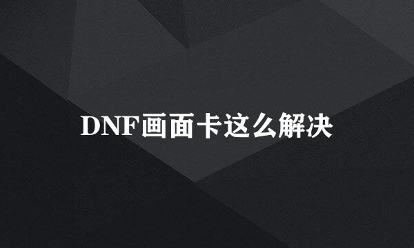 DNF画面卡这么解决