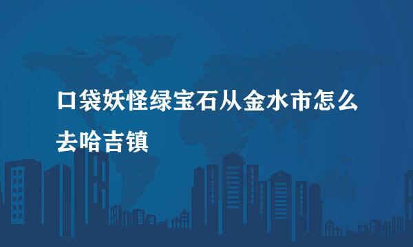 口袋妖怪绿宝石从金水市怎么去哈吉镇