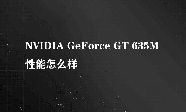 NVIDIA GeForce GT 635M性能怎么样