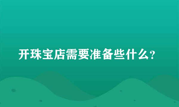 开珠宝店需要准备些什么？