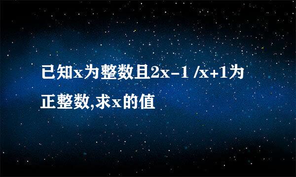 已知x为整数且2x-1 /x+1为正整数,求x的值