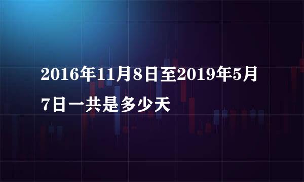 2016年11月8日至2019年5月7日一共是多少天