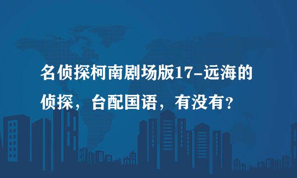 名侦探柯南剧场版17-远海的侦探，台配国语，有没有？